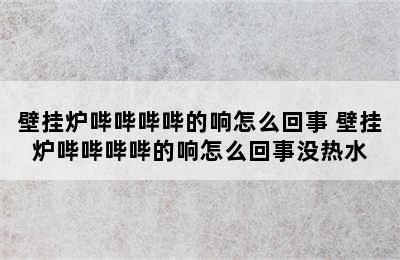 壁挂炉哔哔哔哔的响怎么回事 壁挂炉哔哔哔哔的响怎么回事没热水